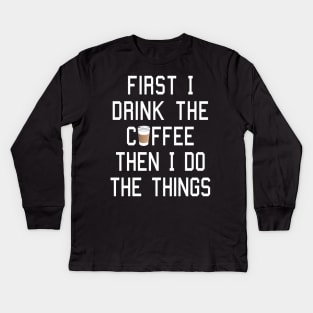 First I Drink the Coffee, Then I Do the Things Kids Long Sleeve T-Shirt